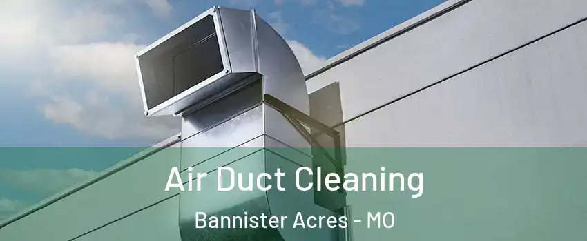 Air Duct Cleaning Bannister Acres - MO