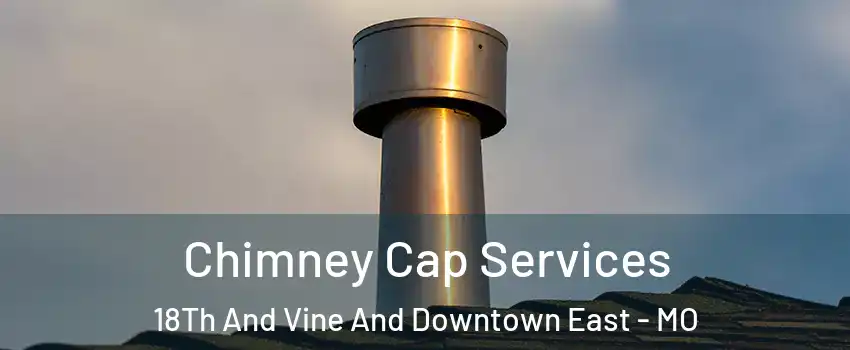 Chimney Cap Services 18Th And Vine And Downtown East - MO