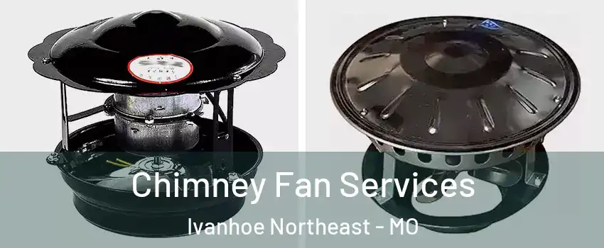 Chimney Fan Services Ivanhoe Northeast - MO