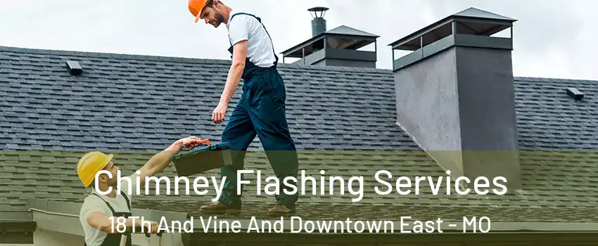 Chimney Flashing Services 18Th And Vine And Downtown East - MO