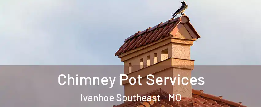 Chimney Pot Services Ivanhoe Southeast - MO