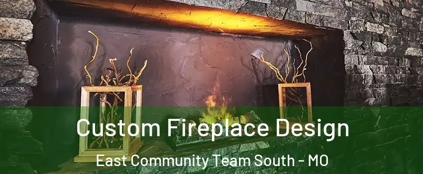 Custom Fireplace Design East Community Team South - MO