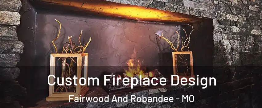 Custom Fireplace Design Fairwood And Robandee - MO