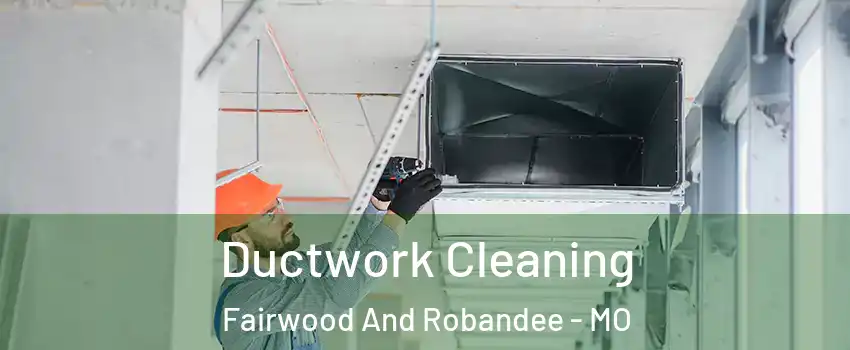 Ductwork Cleaning Fairwood And Robandee - MO