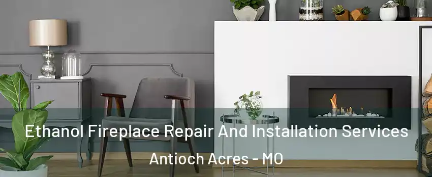 Ethanol Fireplace Repair And Installation Services Antioch Acres - MO