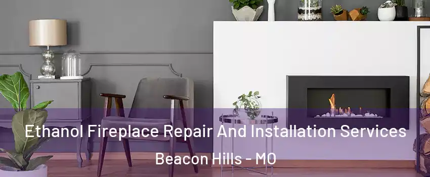 Ethanol Fireplace Repair And Installation Services Beacon Hills - MO