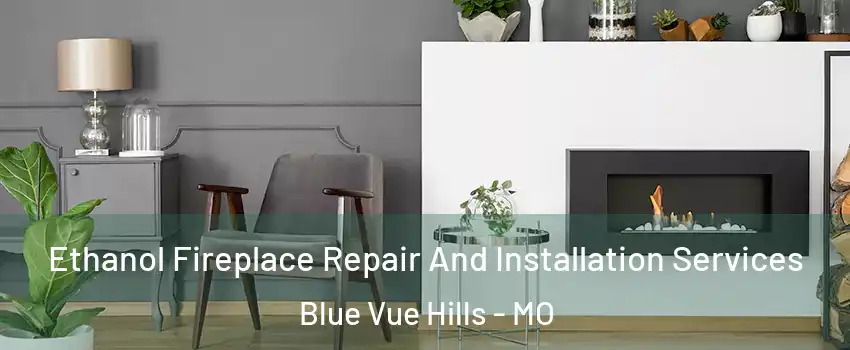 Ethanol Fireplace Repair And Installation Services Blue Vue Hills - MO