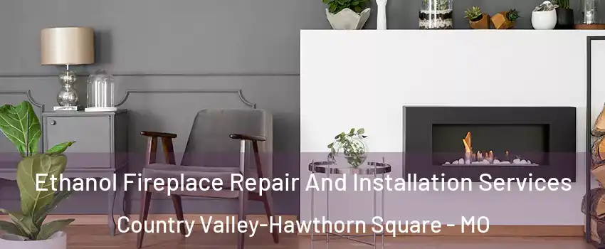 Ethanol Fireplace Repair And Installation Services Country Valley-Hawthorn Square - MO