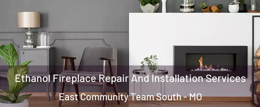 Ethanol Fireplace Repair And Installation Services East Community Team South - MO