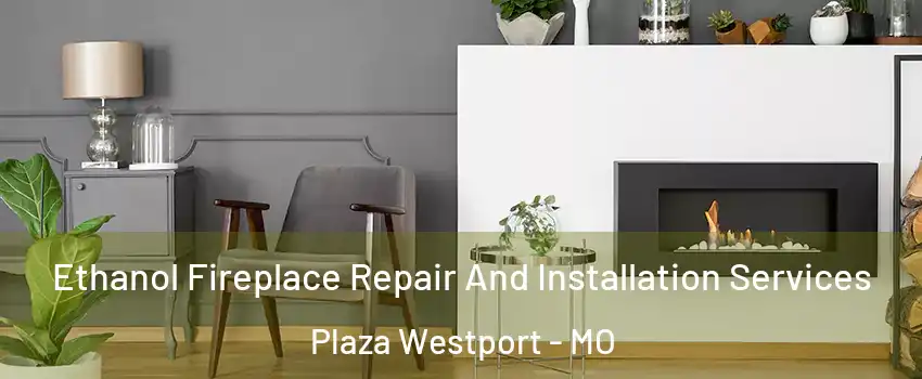 Ethanol Fireplace Repair And Installation Services Plaza Westport - MO