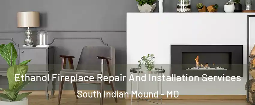 Ethanol Fireplace Repair And Installation Services South Indian Mound - MO