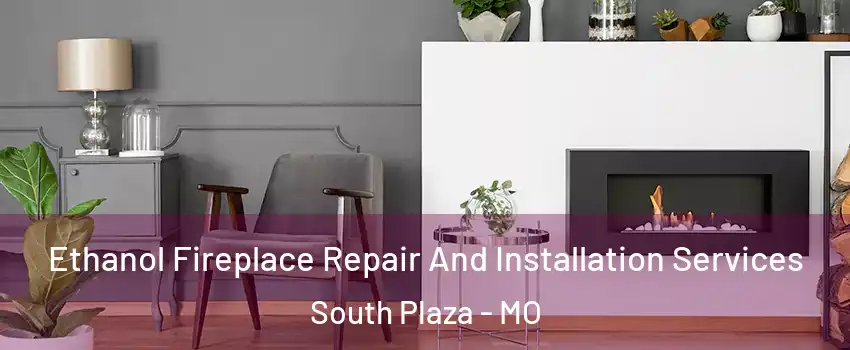 Ethanol Fireplace Repair And Installation Services South Plaza - MO