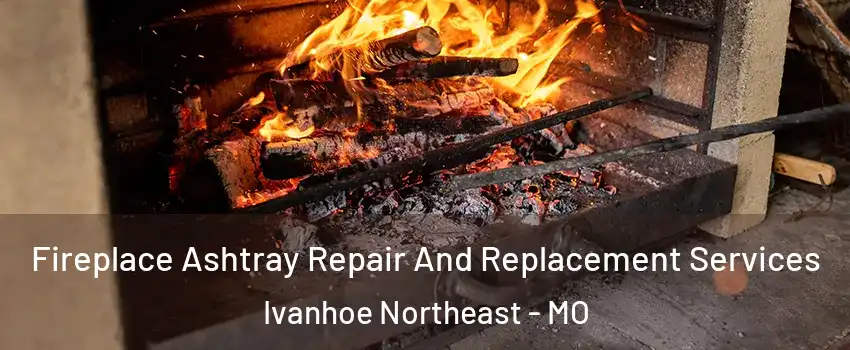 Fireplace Ashtray Repair And Replacement Services Ivanhoe Northeast - MO