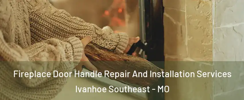 Fireplace Door Handle Repair And Installation Services Ivanhoe Southeast - MO