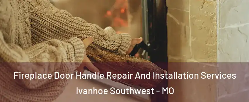 Fireplace Door Handle Repair And Installation Services Ivanhoe Southwest - MO