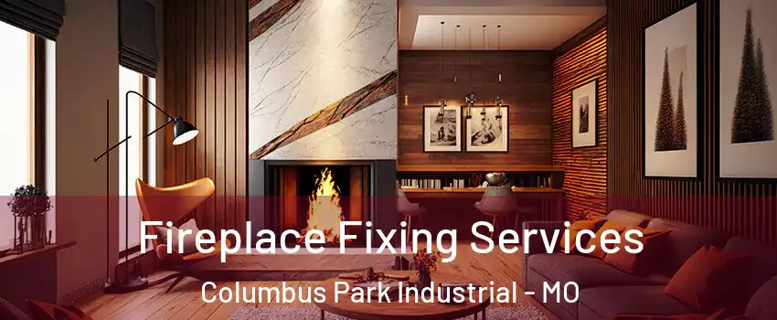 Fireplace Fixing Services Columbus Park Industrial - MO