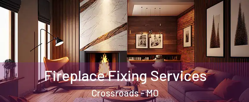 Fireplace Fixing Services Crossroads - MO