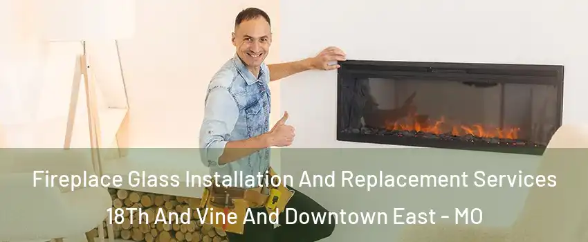 Fireplace Glass Installation And Replacement Services 18Th And Vine And Downtown East - MO