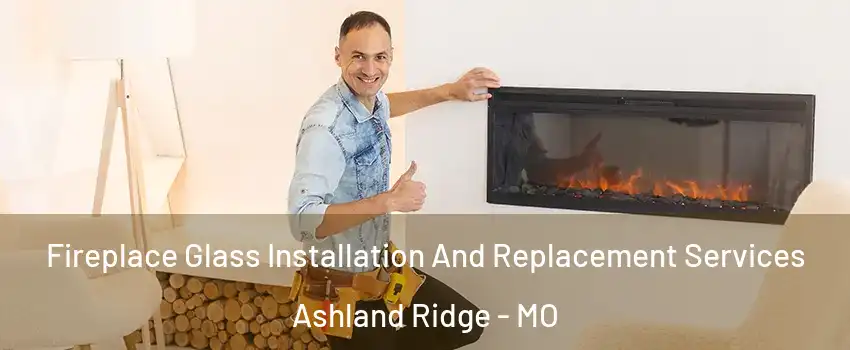 Fireplace Glass Installation And Replacement Services Ashland Ridge - MO