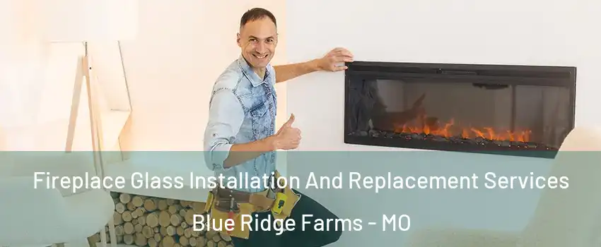 Fireplace Glass Installation And Replacement Services Blue Ridge Farms - MO