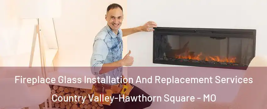 Fireplace Glass Installation And Replacement Services Country Valley-Hawthorn Square - MO