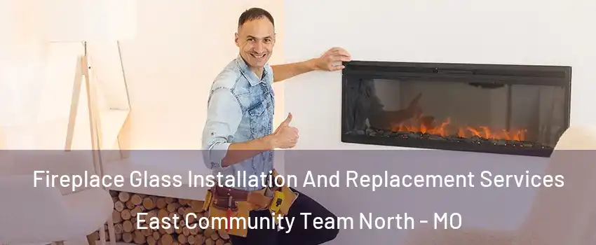 Fireplace Glass Installation And Replacement Services East Community Team North - MO