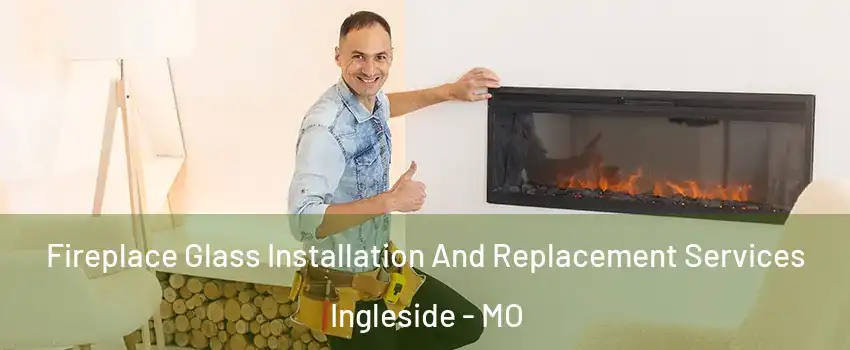 Fireplace Glass Installation And Replacement Services Ingleside - MO