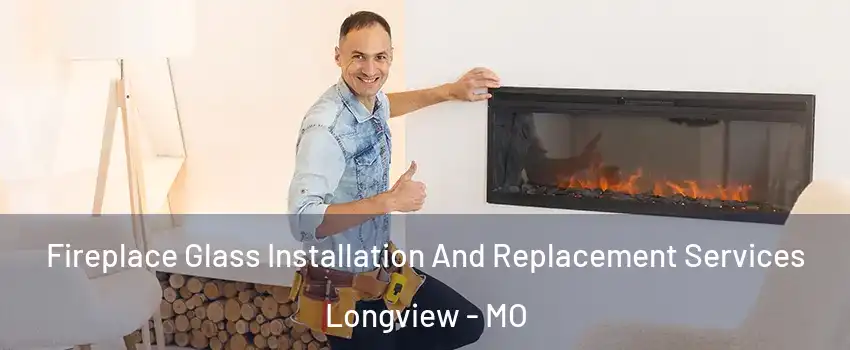 Fireplace Glass Installation And Replacement Services Longview - MO