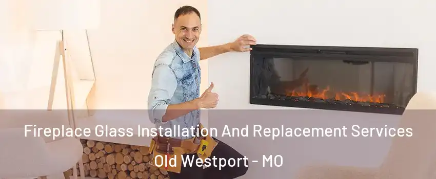 Fireplace Glass Installation And Replacement Services Old Westport - MO