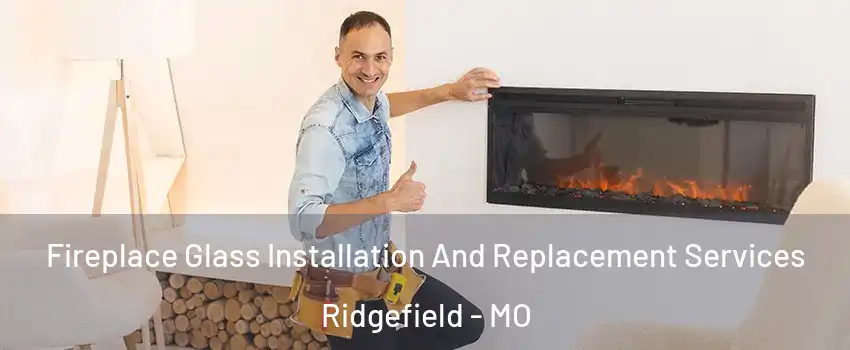 Fireplace Glass Installation And Replacement Services Ridgefield - MO