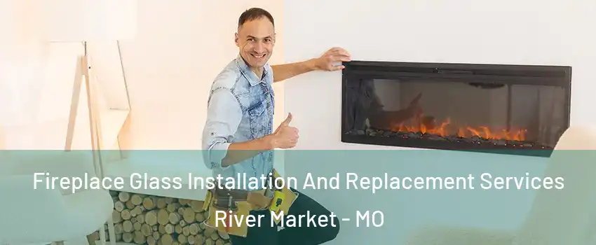 Fireplace Glass Installation And Replacement Services River Market - MO