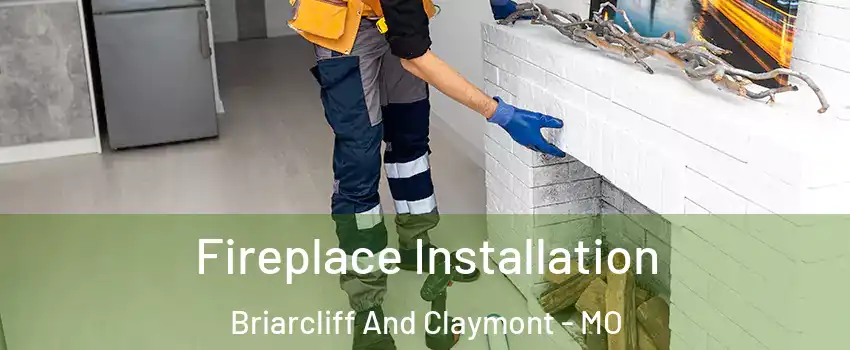 Fireplace Installation Briarcliff And Claymont - MO