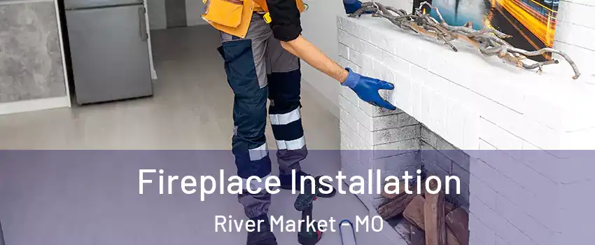 Fireplace Installation River Market - MO