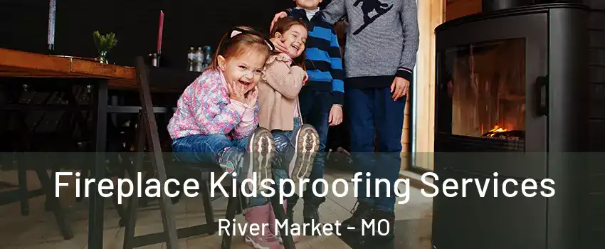 Fireplace Kidsproofing Services River Market - MO