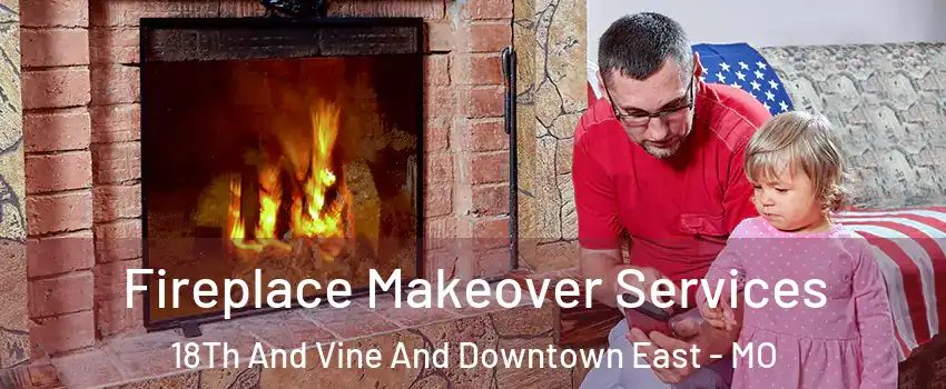 Fireplace Makeover Services 18Th And Vine And Downtown East - MO