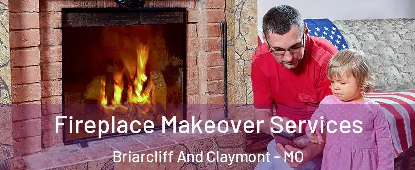 Fireplace Makeover Services Briarcliff And Claymont - MO