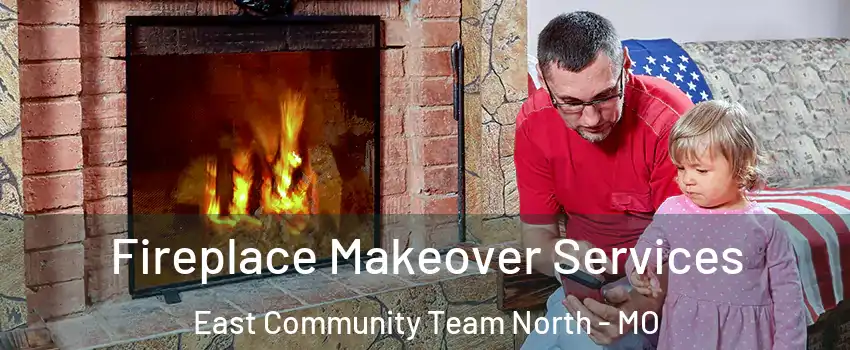 Fireplace Makeover Services East Community Team North - MO