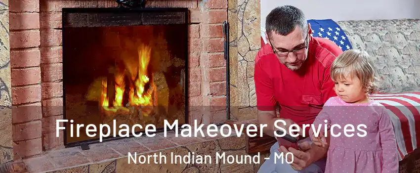 Fireplace Makeover Services North Indian Mound - MO