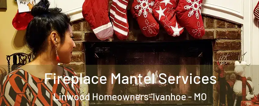 Fireplace Mantel Services Linwood Homeowners-Ivanhoe - MO