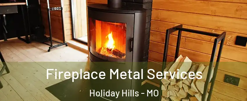 Fireplace Metal Services Holiday Hills - MO