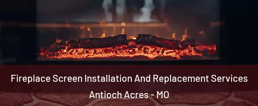 Fireplace Screen Installation And Replacement Services Antioch Acres - MO