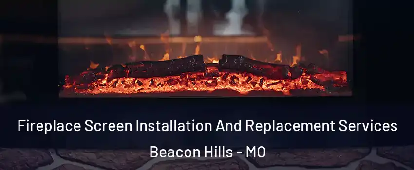 Fireplace Screen Installation And Replacement Services Beacon Hills - MO