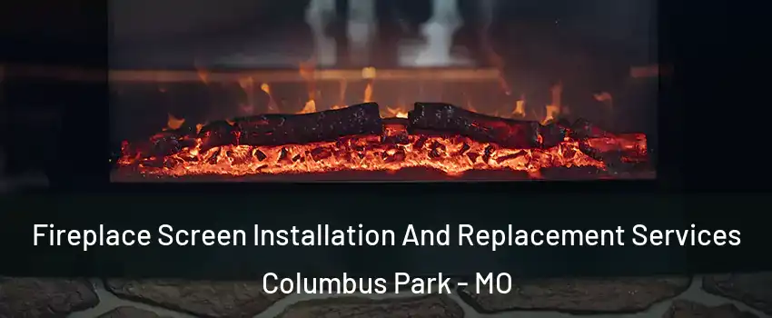 Fireplace Screen Installation And Replacement Services Columbus Park - MO