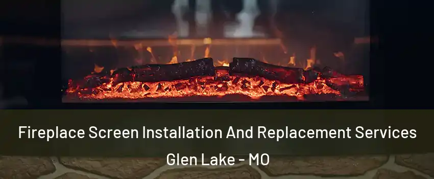 Fireplace Screen Installation And Replacement Services Glen Lake - MO