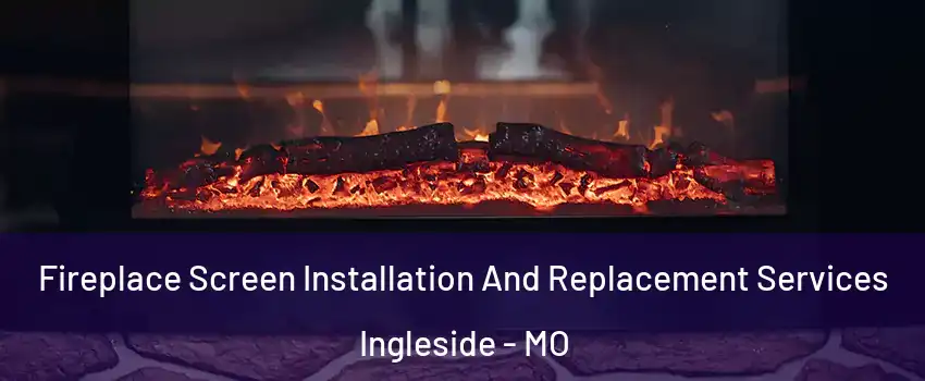 Fireplace Screen Installation And Replacement Services Ingleside - MO