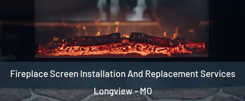 Fireplace Screen Installation And Replacement Services Longview - MO