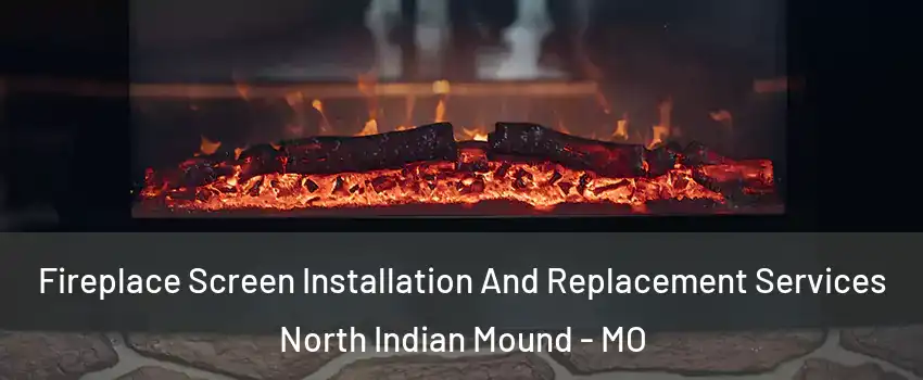 Fireplace Screen Installation And Replacement Services North Indian Mound - MO