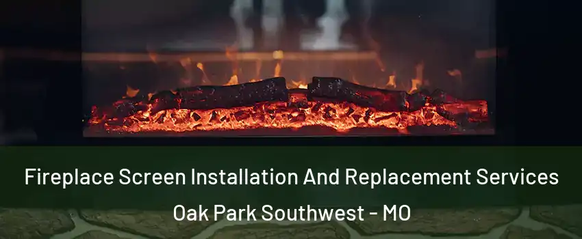 Fireplace Screen Installation And Replacement Services Oak Park Southwest - MO