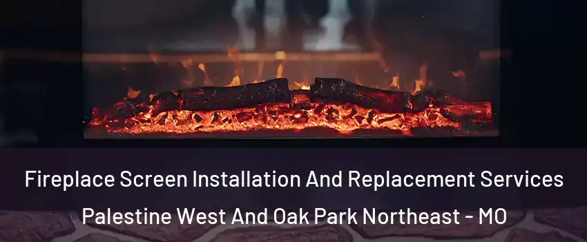 Fireplace Screen Installation And Replacement Services Palestine West And Oak Park Northeast - MO