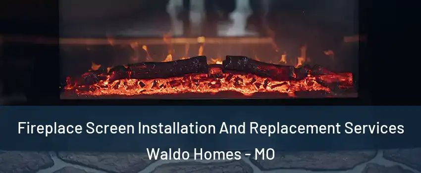 Fireplace Screen Installation And Replacement Services Waldo Homes - MO